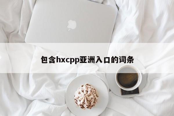 包含hxcpp亚洲入口的词条